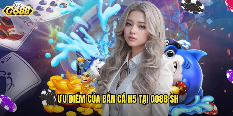 Ưu điểm của bắn cá h5 tại go88 sh
