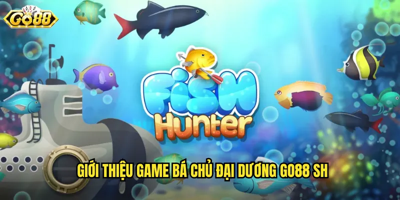 Giới thiệu game bá chủ đại dương go88 sh