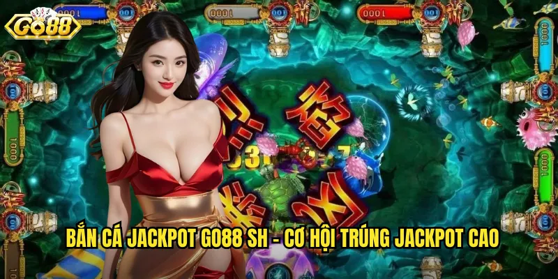 Bắn Cá Jackpot go88 sh - Cơ Hội Trúng Jackpot Cao