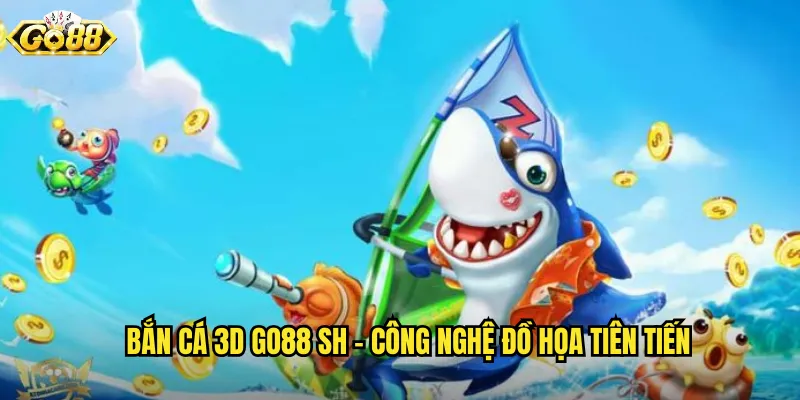Bắn Cá 3D go88 sh - Công Nghệ Đồ Họa Tiên Tiến