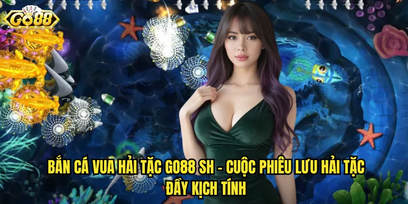 Bắn Cá Vua Hải Tặc go88 sh - Cuộc Phiêu Lưu Hải Tặc Đầy Kịch Tính