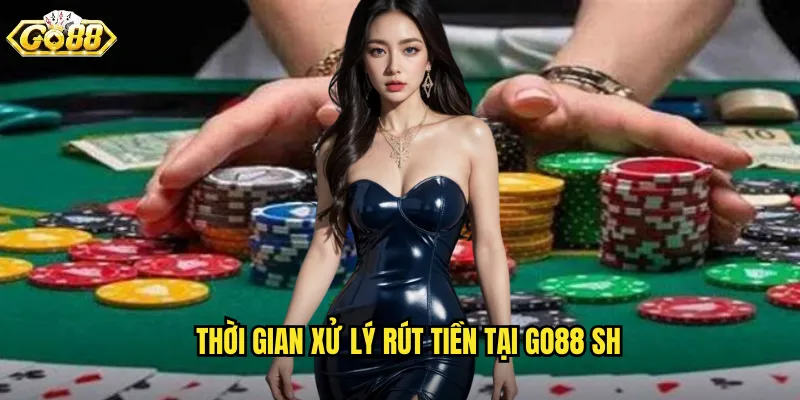 Thời gian xử lý rút tiền tại go88 sh