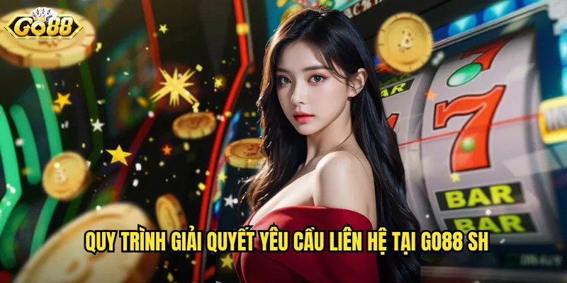 Quy trình giải quyết yêu cầu liên hệ tại go88 sh