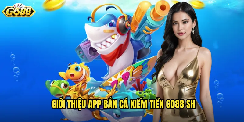 Giới thiệu app bắn cá kiếm tiền go88 sh