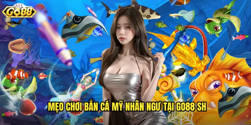 Mẹo chơi bắn cá mỹ nhân ngư tại go88 sh